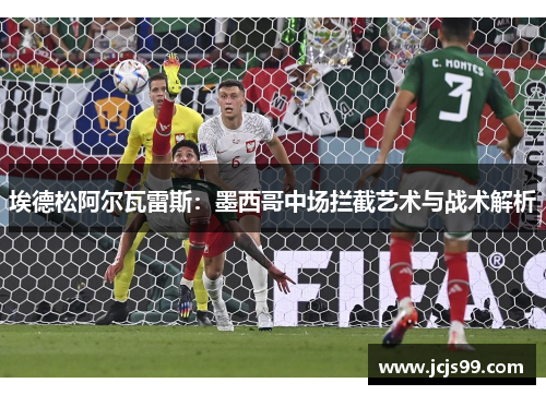 埃德松阿尔瓦雷斯：墨西哥中场拦截艺术与战术解析