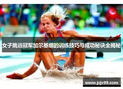 女子跳远冠军加尔基娜的训练技巧与成功秘诀全揭秘