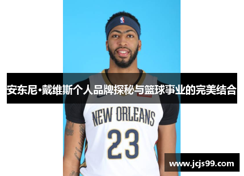安东尼·戴维斯个人品牌探秘与篮球事业的完美结合