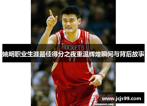 姚明职业生涯最佳得分之夜重温辉煌瞬间与背后故事