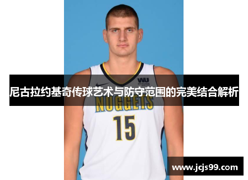 尼古拉约基奇传球艺术与防守范围的完美结合解析