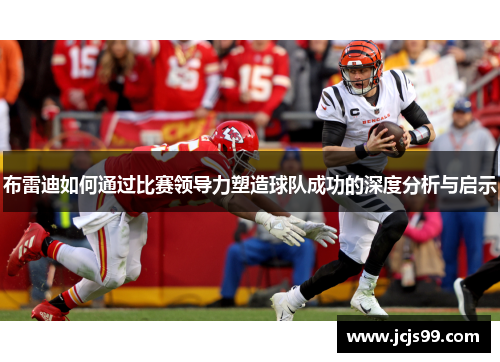 布雷迪如何通过比赛领导力塑造球队成功的深度分析与启示