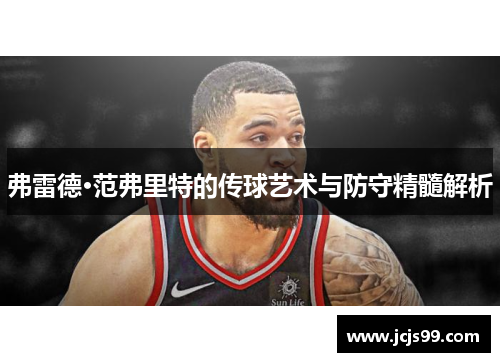 弗雷德·范弗里特的传球艺术与防守精髓解析