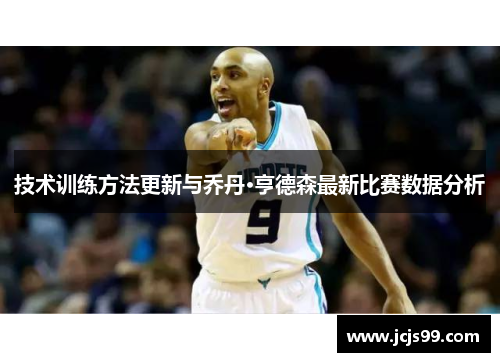 技术训练方法更新与乔丹·亨德森最新比赛数据分析