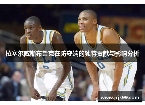 拉塞尔威斯布鲁克在防守端的独特贡献与影响分析