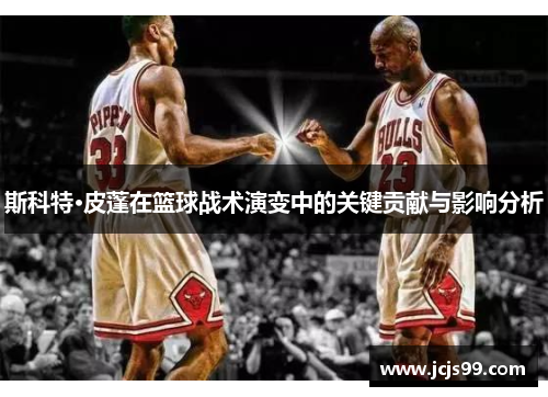 斯科特·皮蓬在篮球战术演变中的关键贡献与影响分析