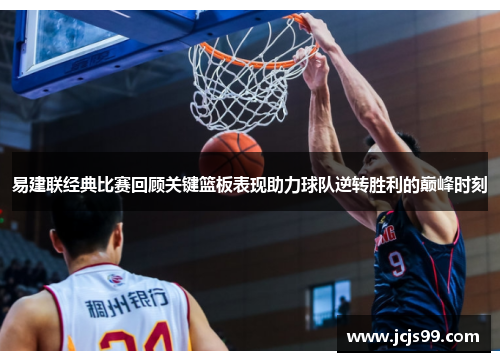 易建联经典比赛回顾关键篮板表现助力球队逆转胜利的巅峰时刻