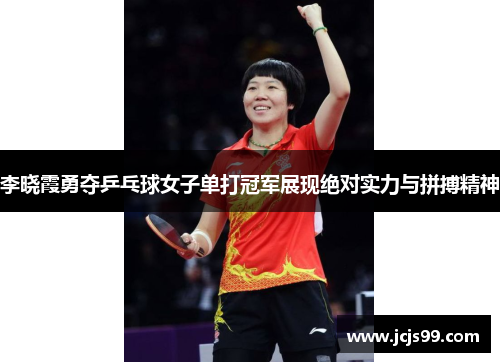 李晓霞勇夺乒乓球女子单打冠军展现绝对实力与拼搏精神