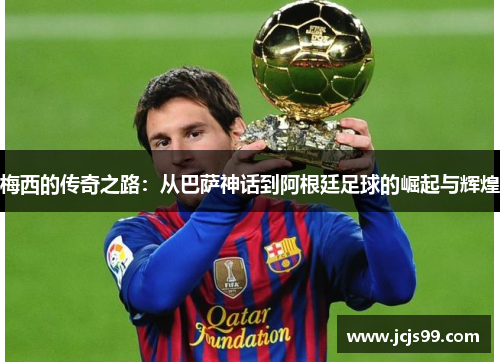 梅西的传奇之路：从巴萨神话到阿根廷足球的崛起与辉煌