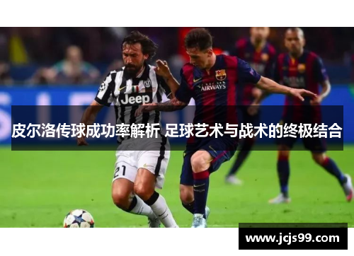 皮尔洛传球成功率解析 足球艺术与战术的终极结合