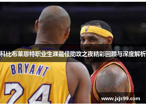 科比布莱恩特职业生涯最佳助攻之夜精彩回顾与深度解析