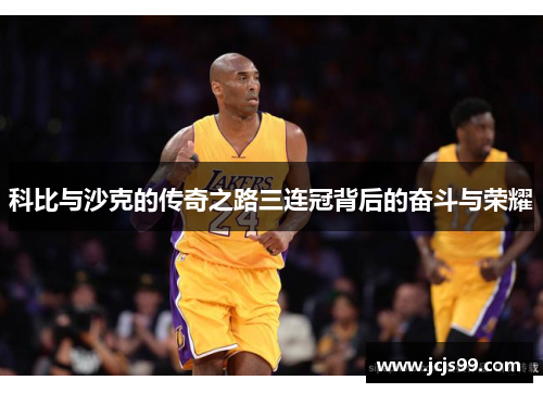科比与沙克的传奇之路三连冠背后的奋斗与荣耀