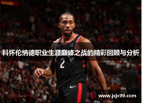 科怀伦纳德职业生涯巅峰之战的精彩回顾与分析