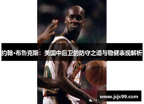 约翰·布鲁克斯：美国中后卫的防守之道与稳健表现解析
