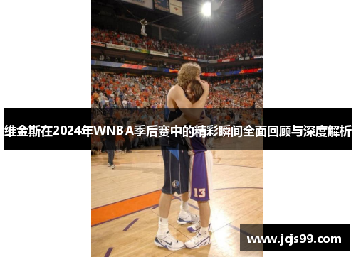 维金斯在2024年WNBA季后赛中的精彩瞬间全面回顾与深度解析