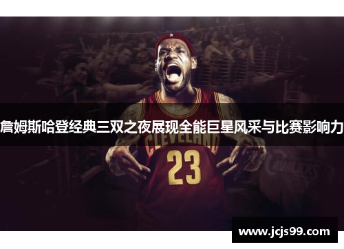詹姆斯哈登经典三双之夜展现全能巨星风采与比赛影响力