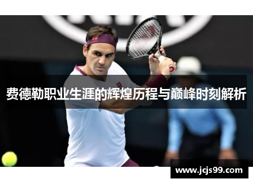 费德勒职业生涯的辉煌历程与巅峰时刻解析