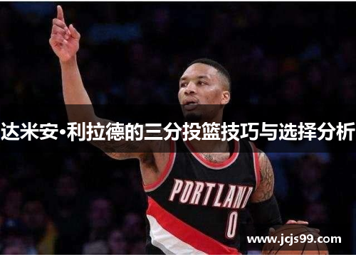 达米安·利拉德的三分投篮技巧与选择分析