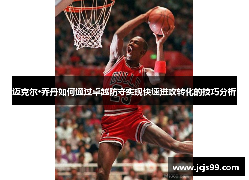 迈克尔·乔丹如何通过卓越防守实现快速进攻转化的技巧分析