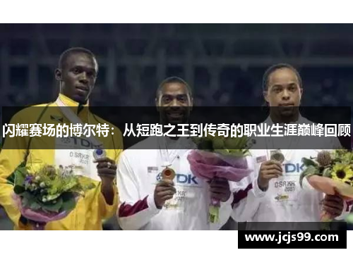 闪耀赛场的博尔特：从短跑之王到传奇的职业生涯巅峰回顾