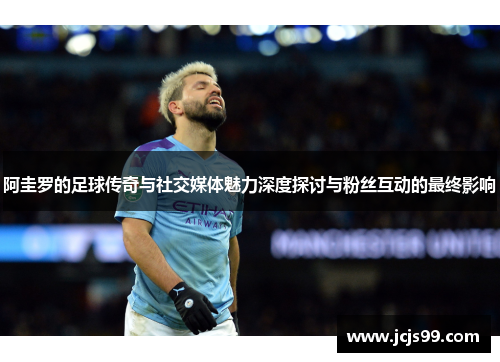阿圭罗的足球传奇与社交媒体魅力深度探讨与粉丝互动的最终影响