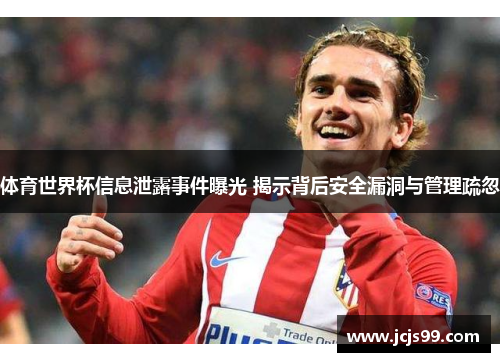 体育世界杯信息泄露事件曝光 揭示背后安全漏洞与管理疏忽