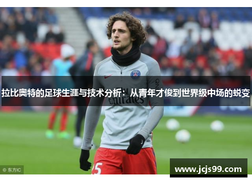 拉比奥特的足球生涯与技术分析：从青年才俊到世界级中场的蜕变