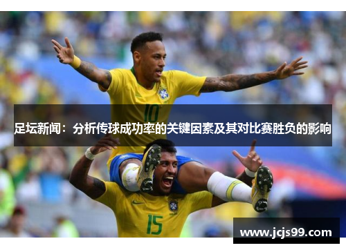 足坛新闻：分析传球成功率的关键因素及其对比赛胜负的影响