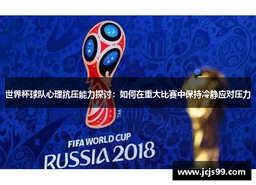世界杯球队心理抗压能力探讨：如何在重大比赛中保持冷静应对压力