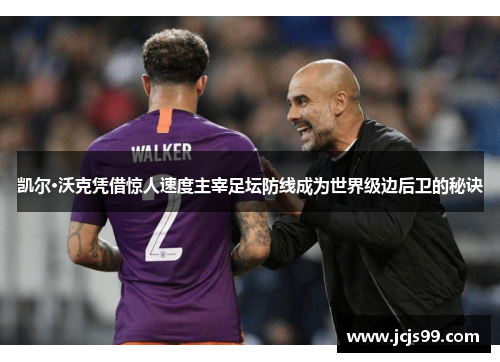 凯尔·沃克凭借惊人速度主宰足坛防线成为世界级边后卫的秘诀