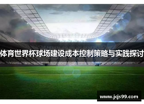 体育世界杯球场建设成本控制策略与实践探讨
