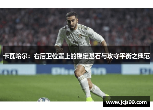 卡瓦哈尔：右后卫位置上的稳定基石与攻守平衡之典范