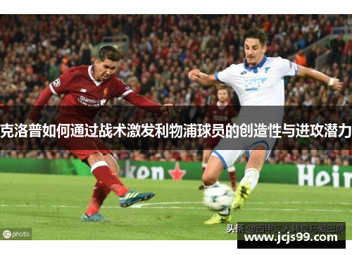 克洛普如何通过战术激发利物浦球员的创造性与进攻潜力