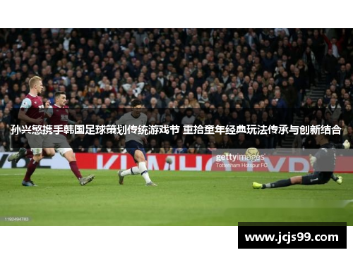 孙兴慜携手韩国足球策划传统游戏节 重拾童年经典玩法传承与创新结合