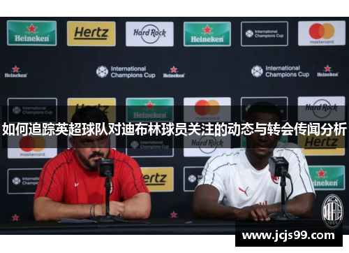 如何追踪英超球队对迪布林球员关注的动态与转会传闻分析
