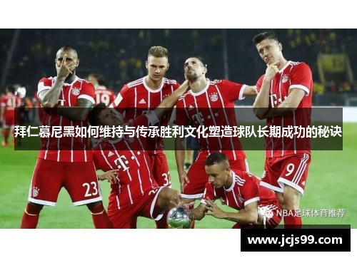 拜仁慕尼黑如何维持与传承胜利文化塑造球队长期成功的秘诀