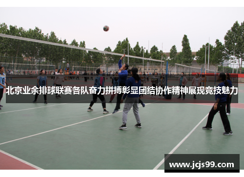 北京业余排球联赛各队奋力拼搏彰显团结协作精神展现竞技魅力