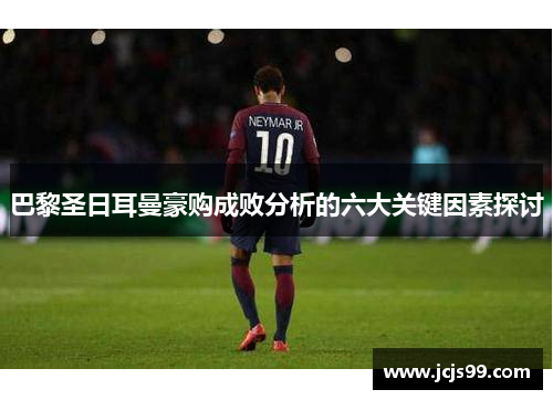 巴黎圣日耳曼豪购成败分析的六大关键因素探讨