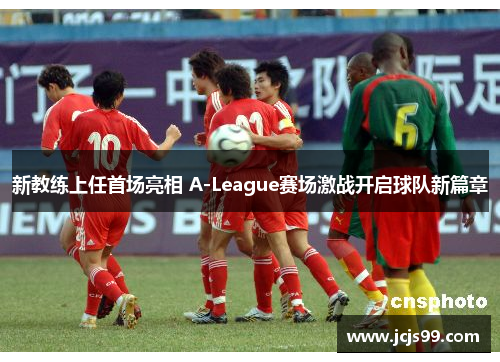 新教练上任首场亮相 A-League赛场激战开启球队新篇章