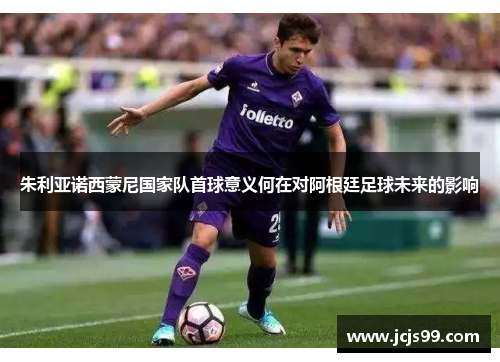 朱利亚诺西蒙尼国家队首球意义何在对阿根廷足球未来的影响