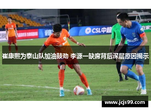 崔康熙为泰山队加油鼓劲 李源一缺席背后深层原因揭示