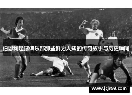 伯恩利足球俱乐部那些鲜为人知的传奇故事与历史瞬间