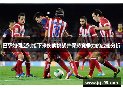 巴萨如何应对接下来伤病挑战并保持竞争力的战略分析