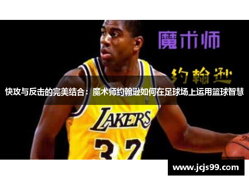快攻与反击的完美结合：魔术师约翰逊如何在足球场上运用篮球智慧