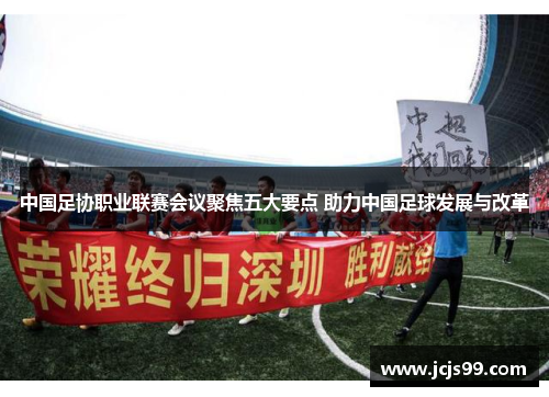 中国足协职业联赛会议聚焦五大要点 助力中国足球发展与改革
