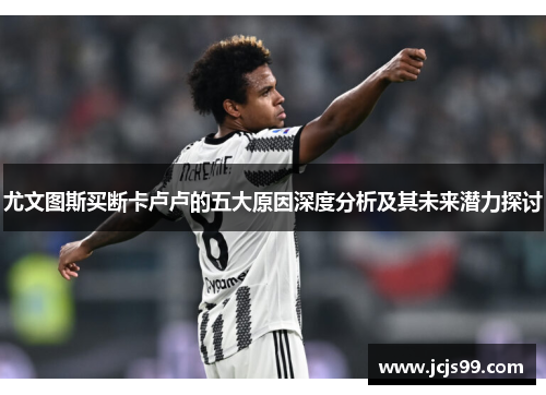 尤文图斯买断卡卢卢的五大原因深度分析及其未来潜力探讨
