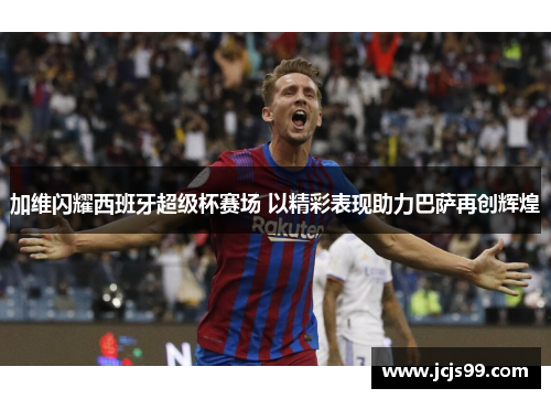 加维闪耀西班牙超级杯赛场 以精彩表现助力巴萨再创辉煌