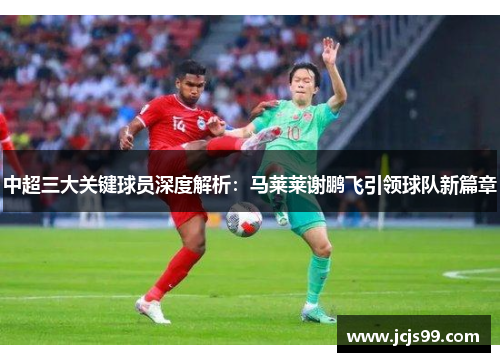 中超三大关键球员深度解析：马莱莱谢鹏飞引领球队新篇章