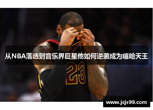 从NBA落选到音乐界巨星他如何逆袭成为嘻哈天王