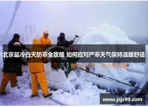 北京最冷白天防寒全攻略 如何应对严寒天气保持温暖舒适